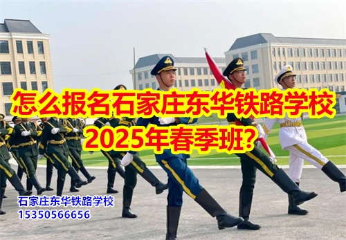 怎么報(bào)名石家莊東華鐵路學(xué)校2026年春季班？